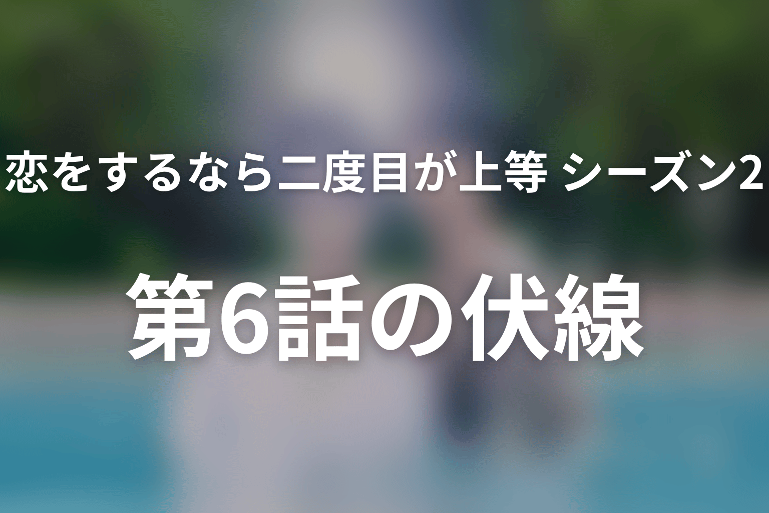 恋をするなら二度目が上等 シーズン2 6話 伏線画像