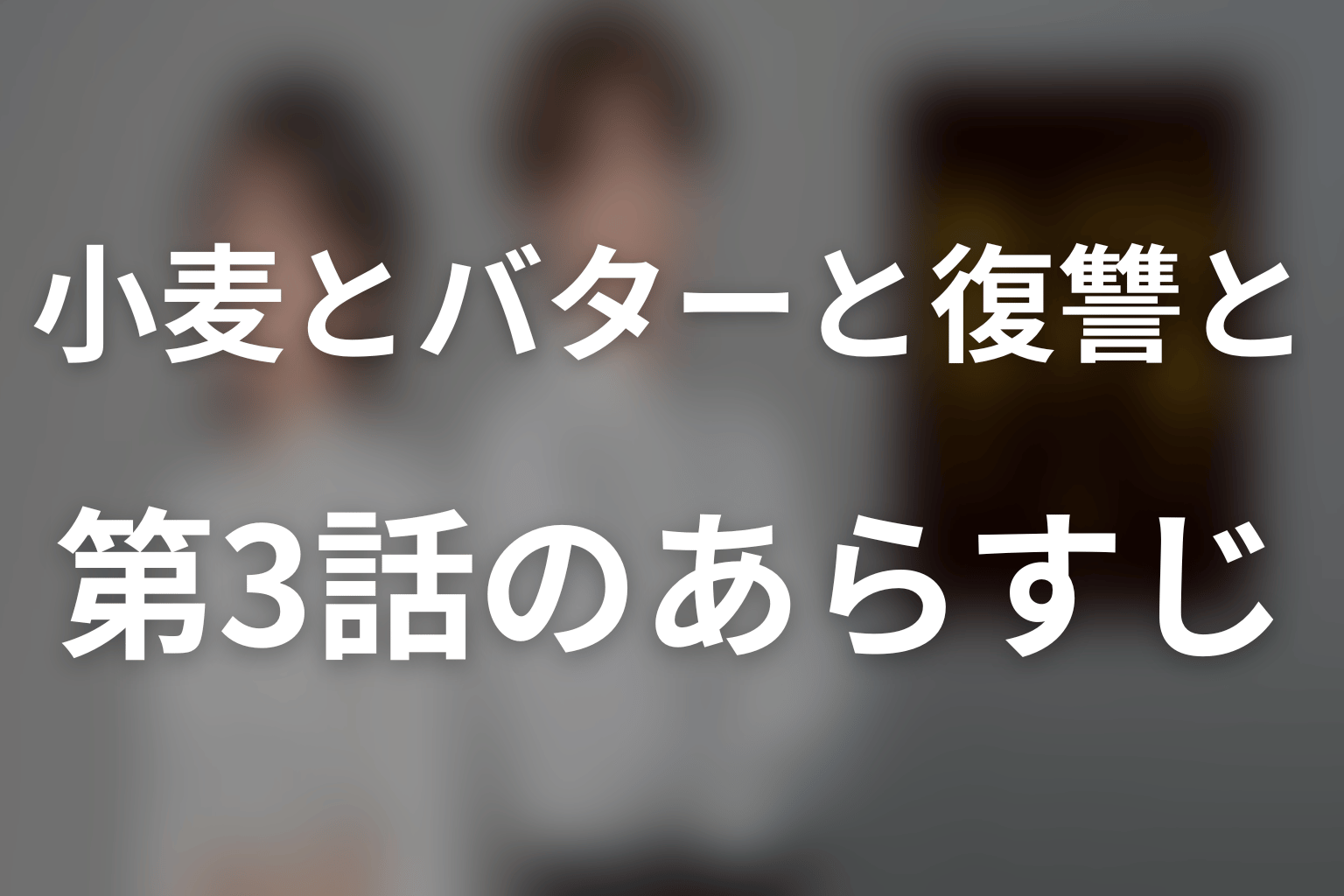 小麦とバターと復讐と 3話 あらすじ画像