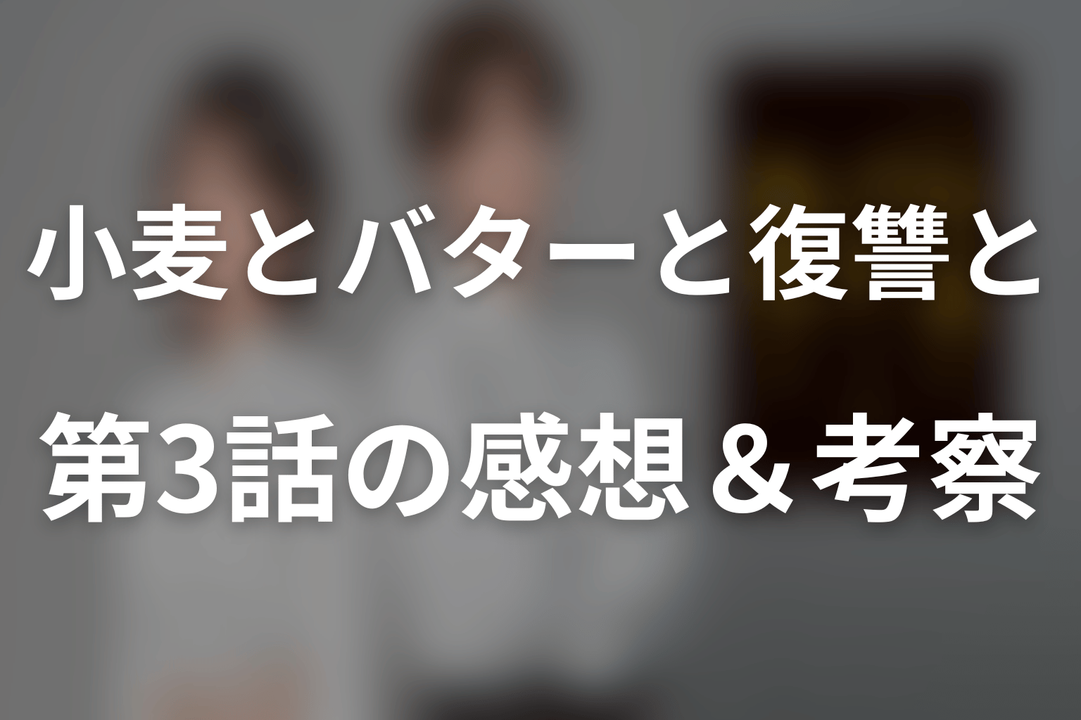 小麦とバターと復讐と 3話 感想・考察画像
