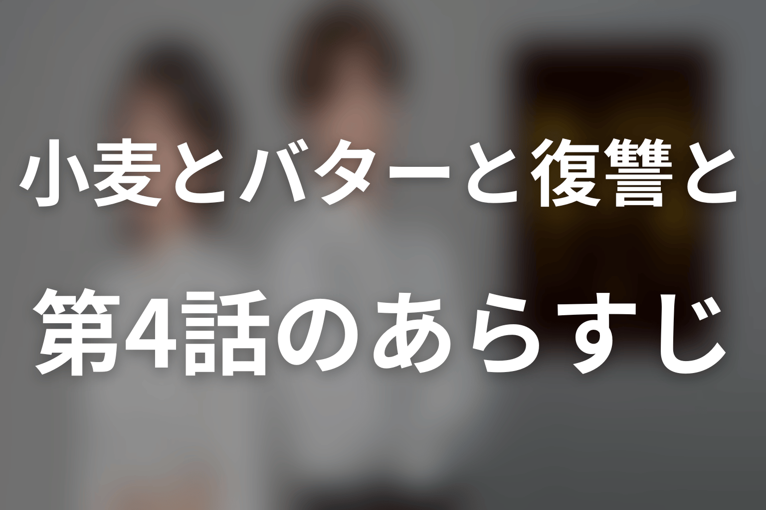 小麦とバターと復讐と 4話 あらすじ画像