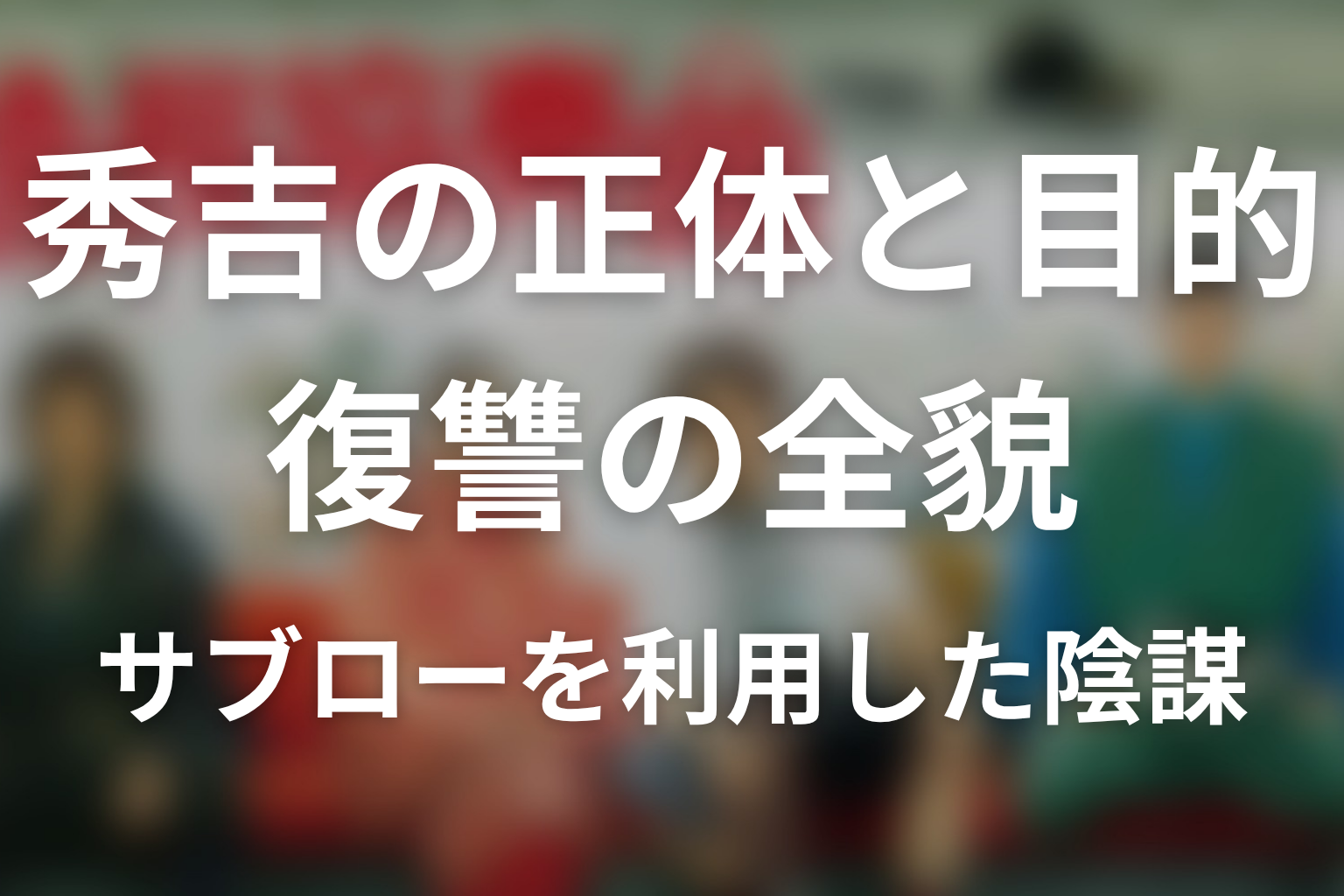 秀吉の正体と目的は？サブローを利用した復讐の全貌