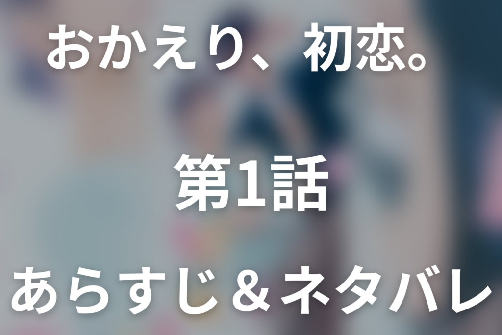 ドラマ「おかえり、初恋。」第1話のネタバレ＆感想考察。10年ぶりに再会した田口の「友達以上にな」が止まっていた初恋を動かす