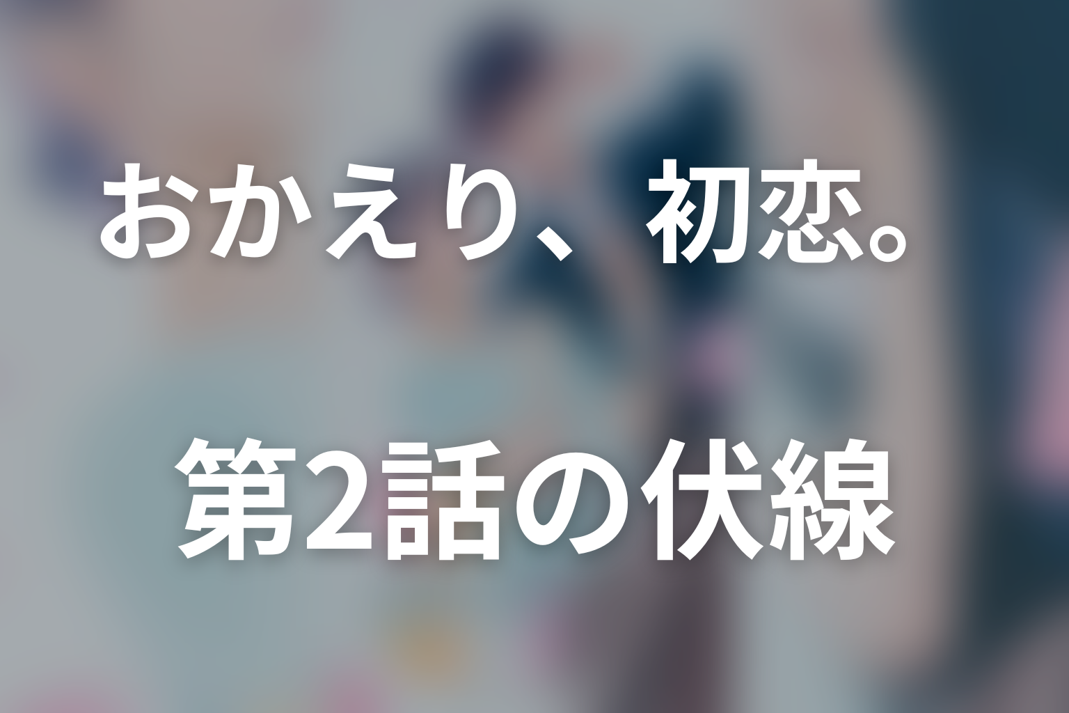 おかえり、初恋。 2話 伏線画像