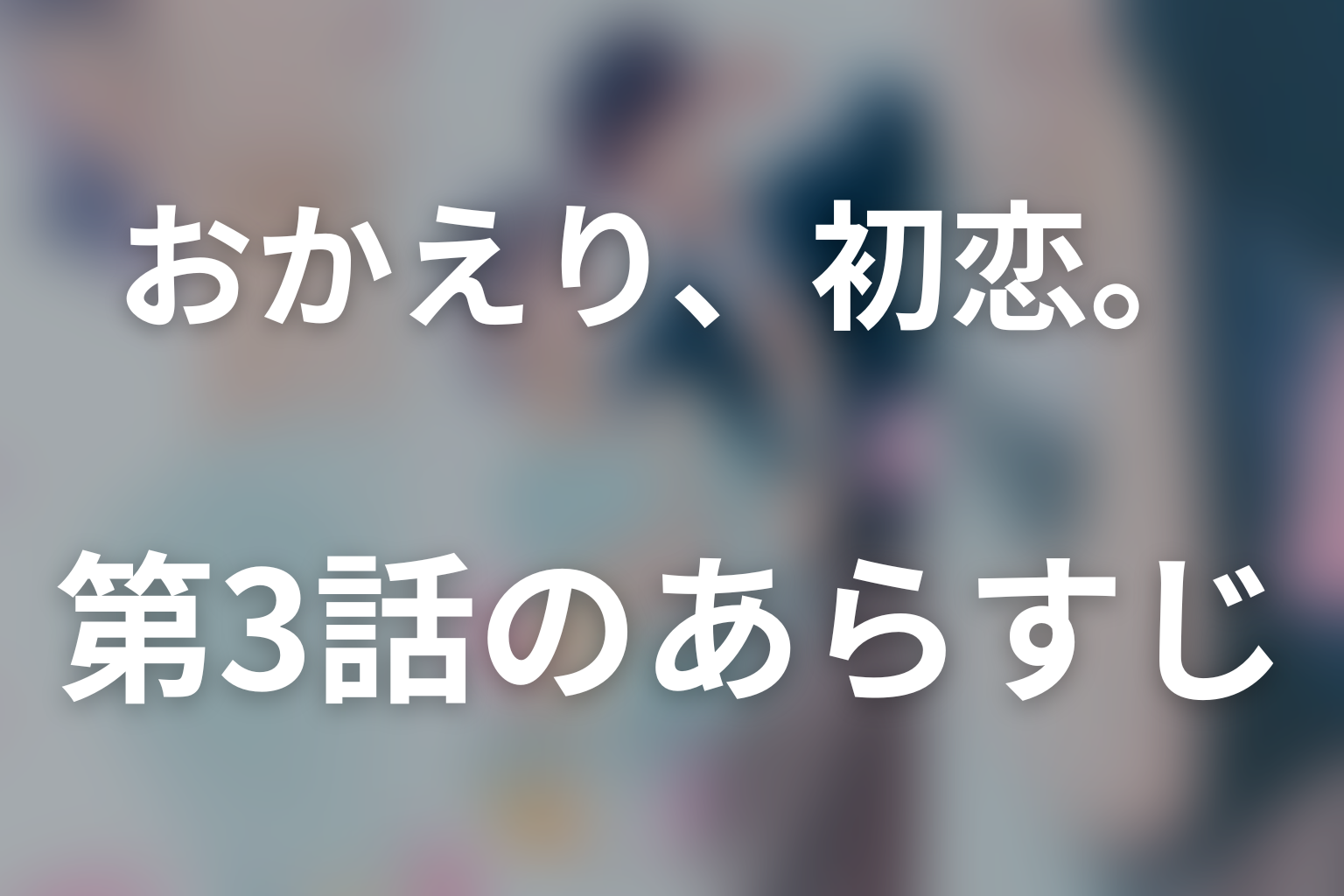 おかえり、初恋。 3話 あらすじ画像