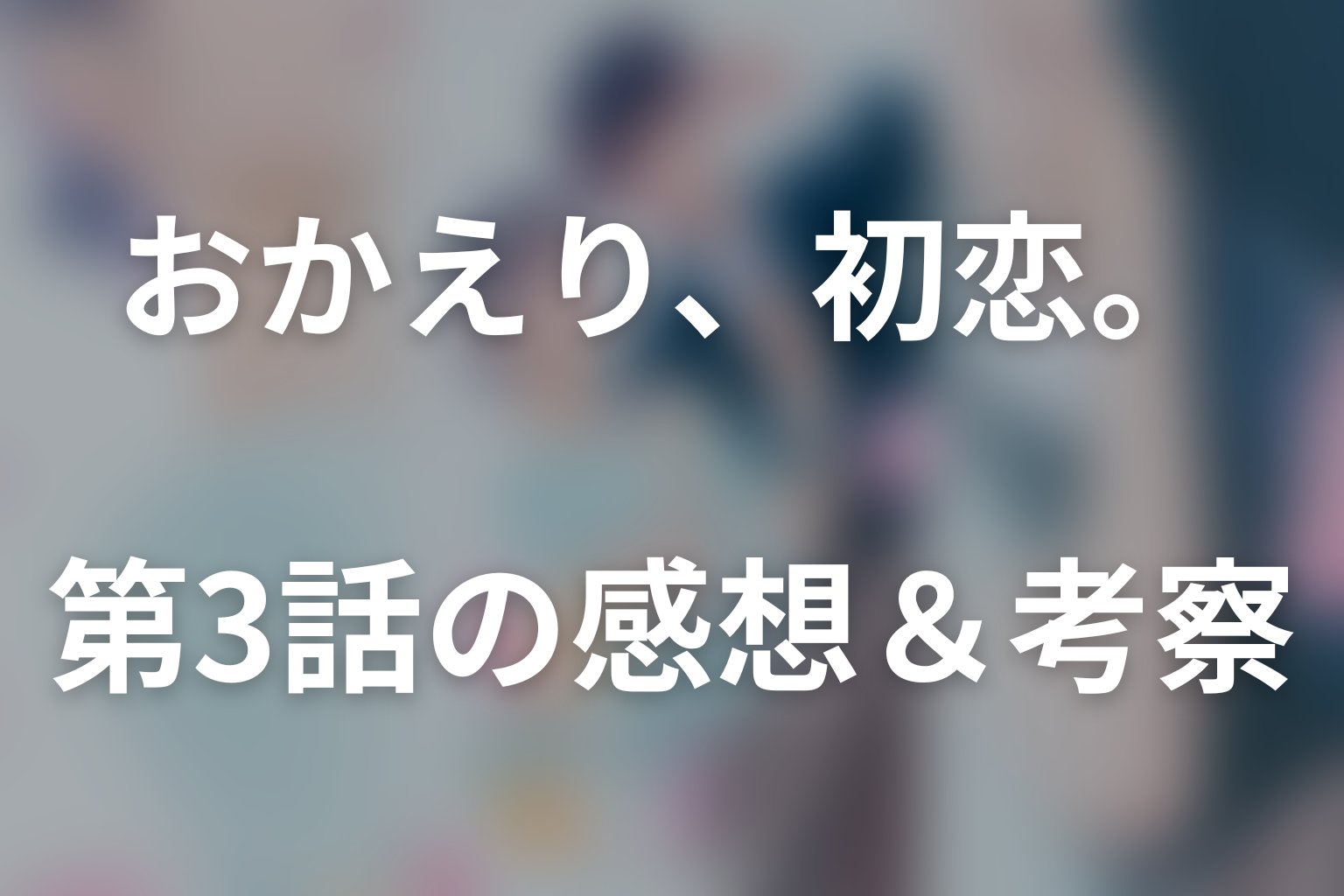 おかえり、初恋。 3話 感想・考察画像