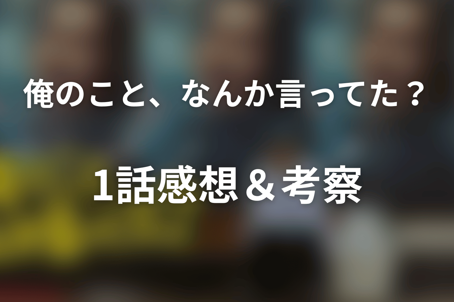 俺のこと、なんか言ってた？ 1話 感想・考察画像