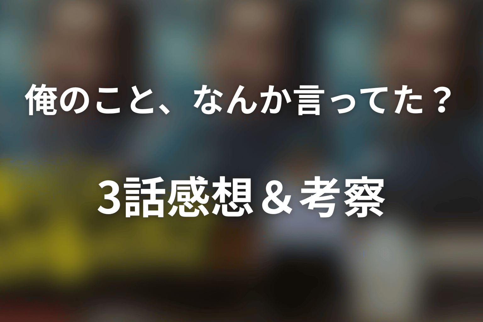 俺のこと、なんか言ってた？ 3話 感想・考察画像