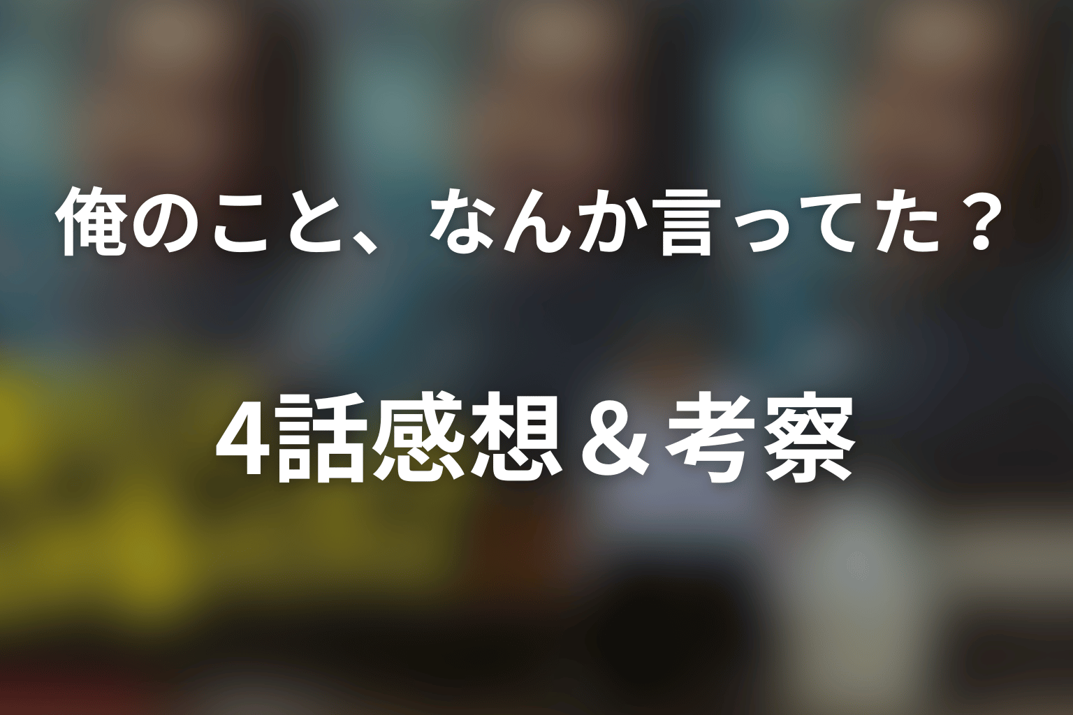 俺のこと、なんか言ってた？ 4話 感想・考察画像