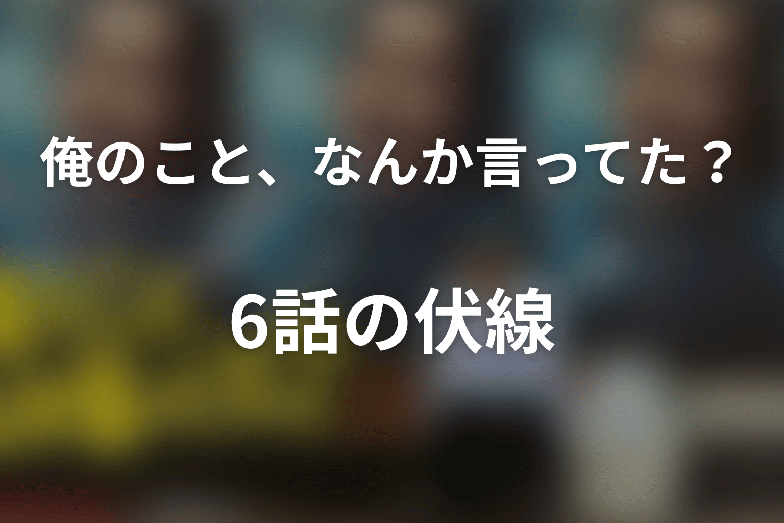 俺のこと、なんか言ってた？ 6話 伏線画像