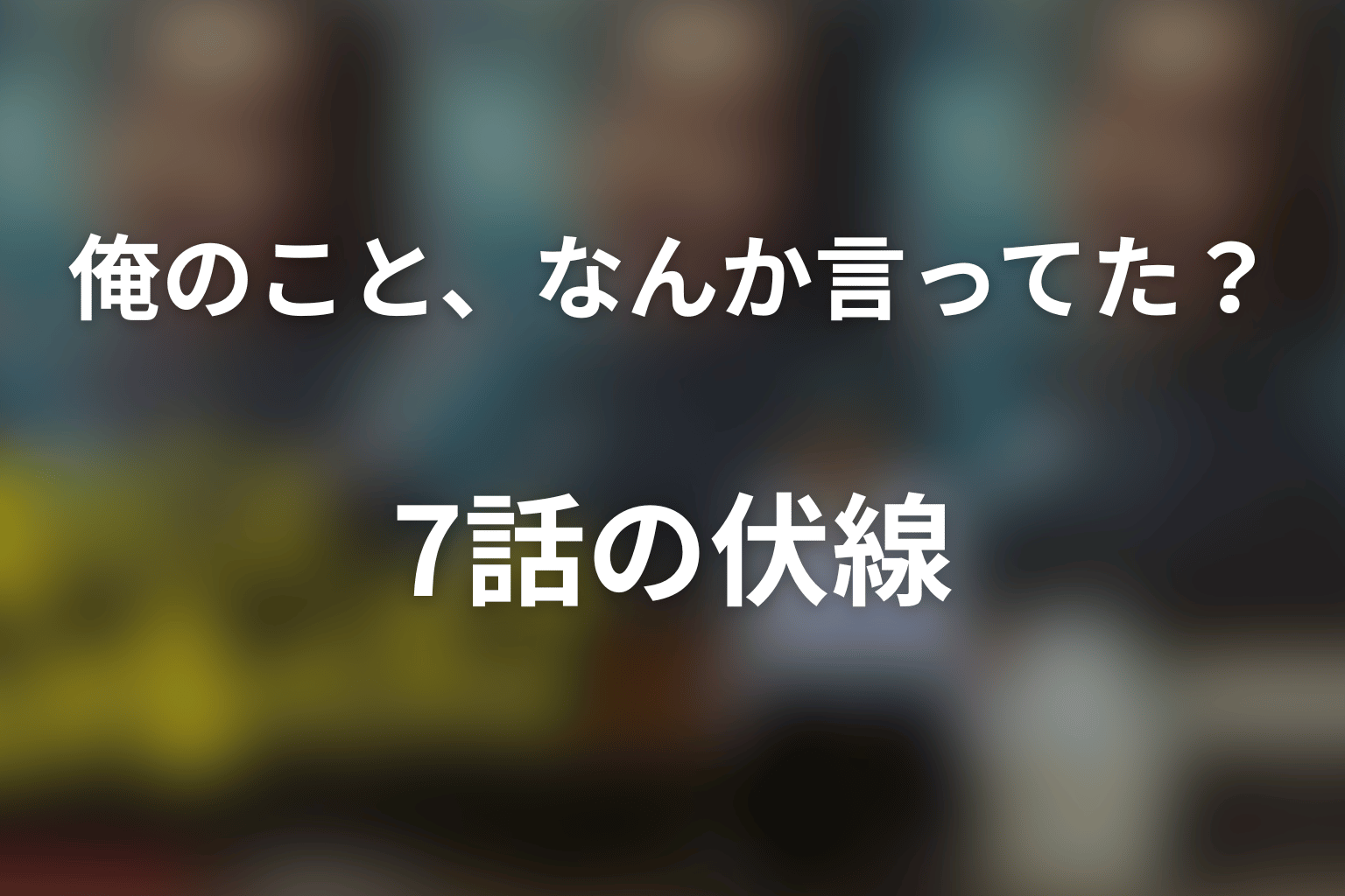 俺のこと、なんか言ってた？ 7話 伏線画像