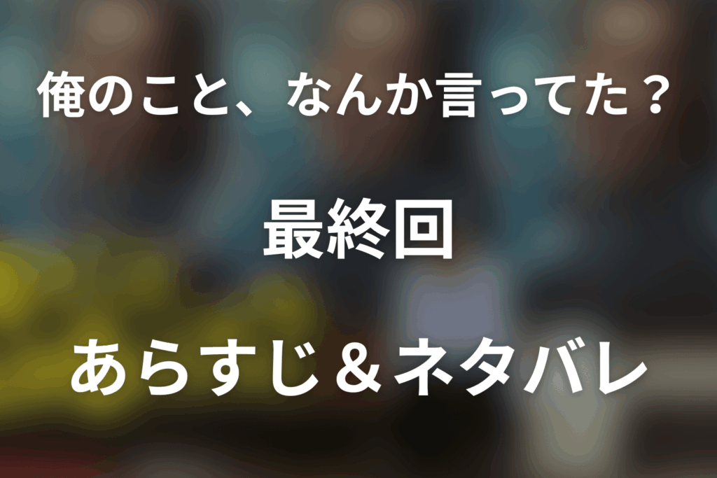 ドラマ「俺のこと、なんか言ってた？」第8話(最終回)のネタバレ＆感想考察。高瀬川玄と田中卓が一つになる結末
