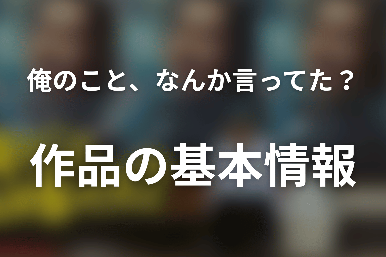 ドラマ「俺のこと、なんか言ってた？」の作品概要