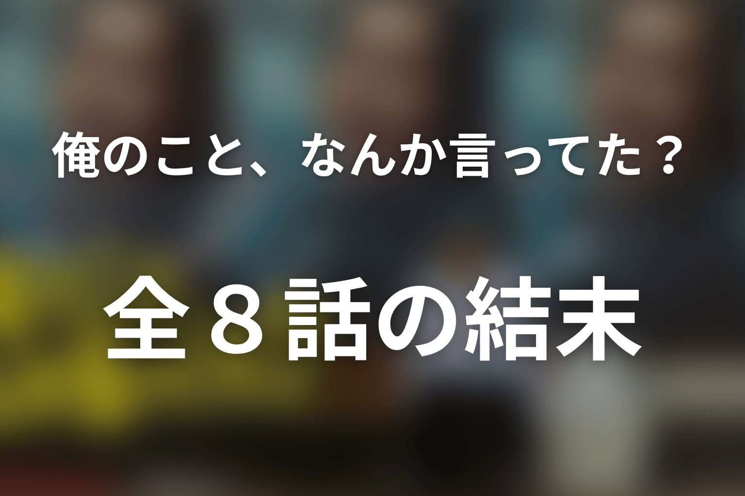 【全話ネタバレ】俺のこと、なんか言ってた？のあらすじと結末