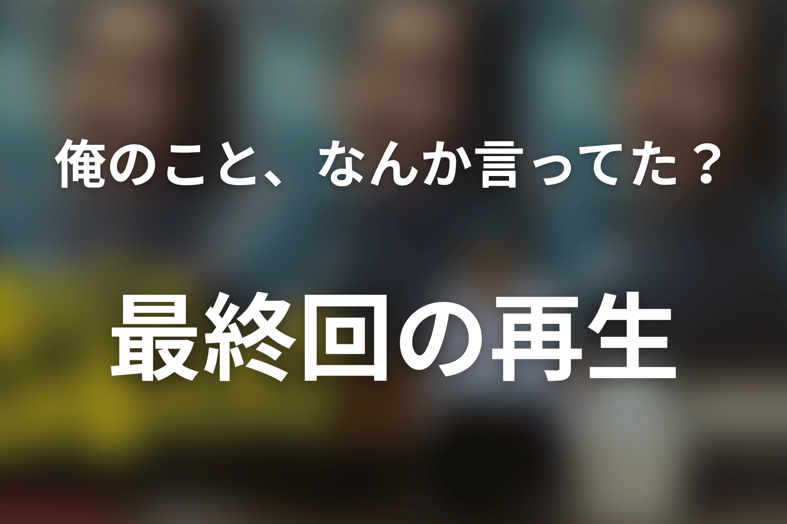 「俺のこと、なんか言ってた？」最終回の結末を解説