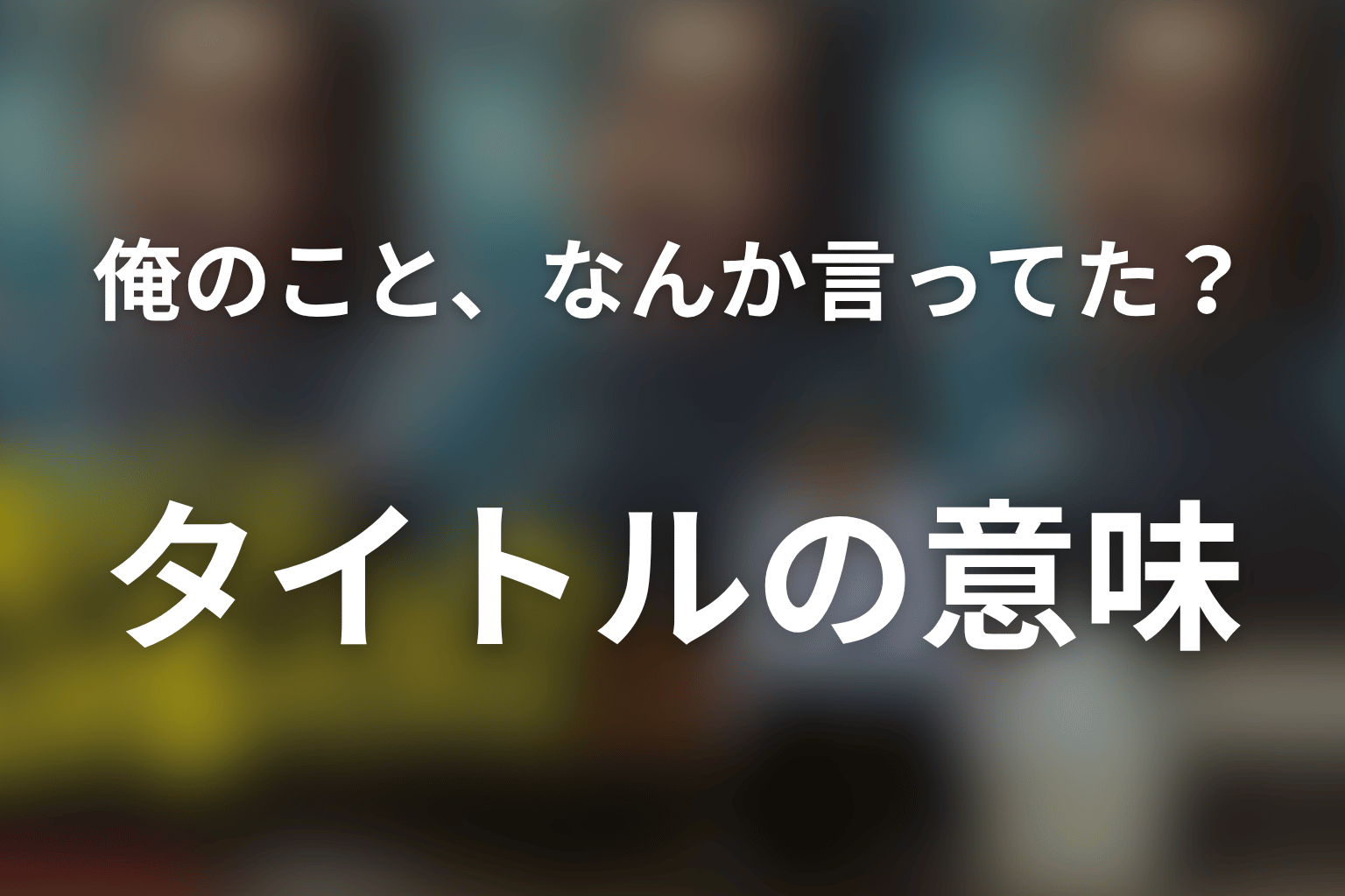 タイトル「俺のこと、なんか言ってた？」の意味は？