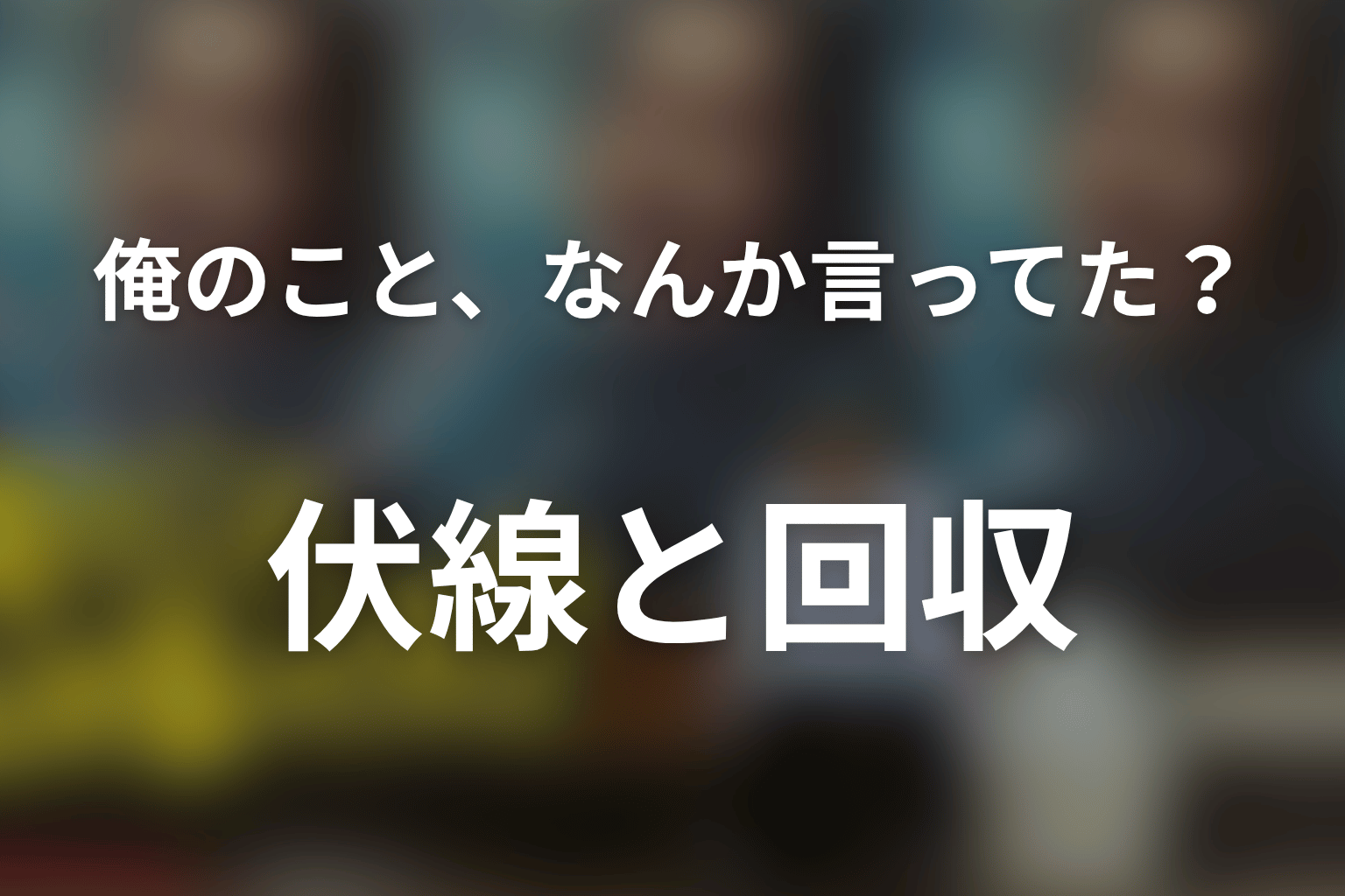 「俺のこと、なんか言ってた？」の伏線回収