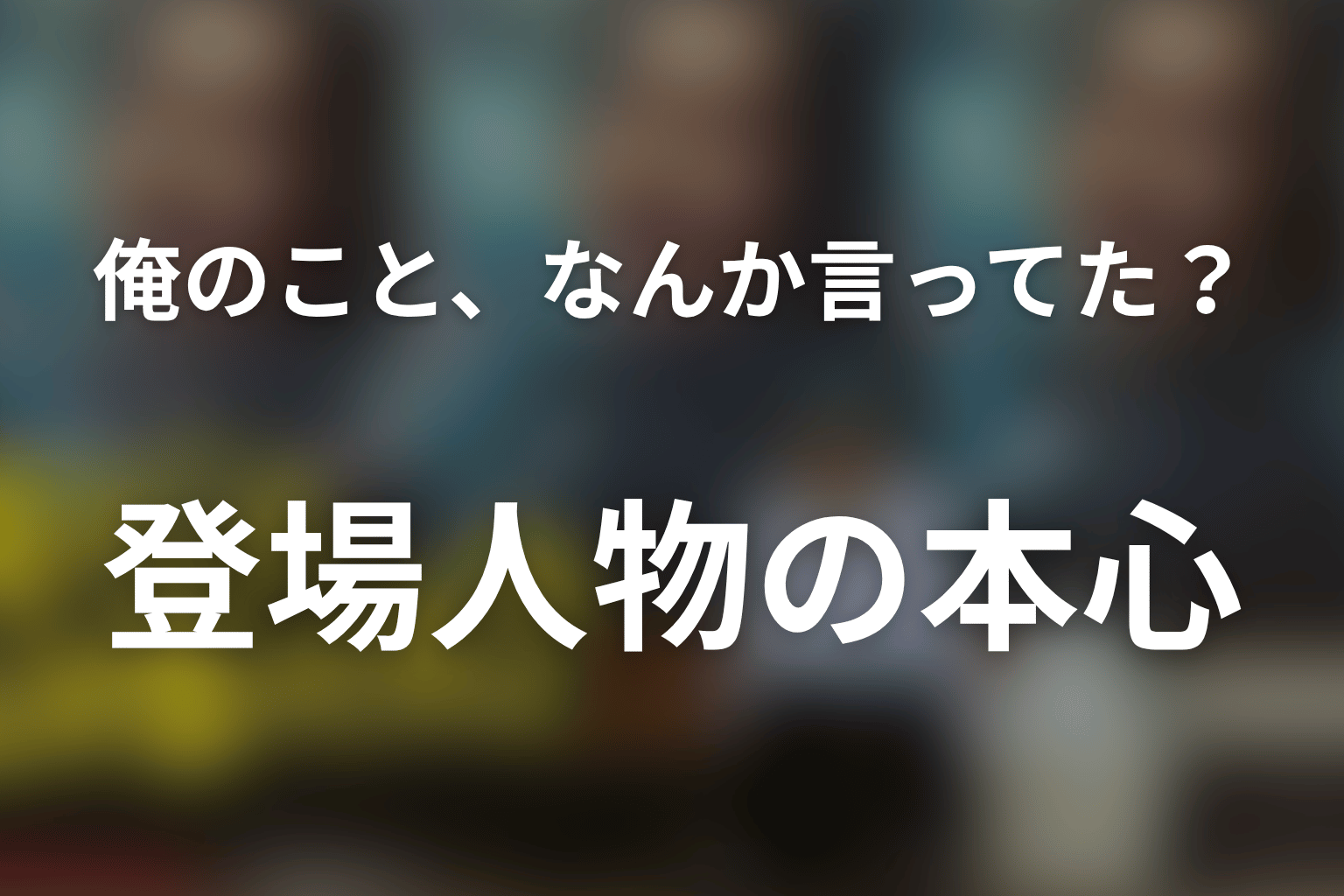 「俺のこと、なんか言ってた？」の人物考察
