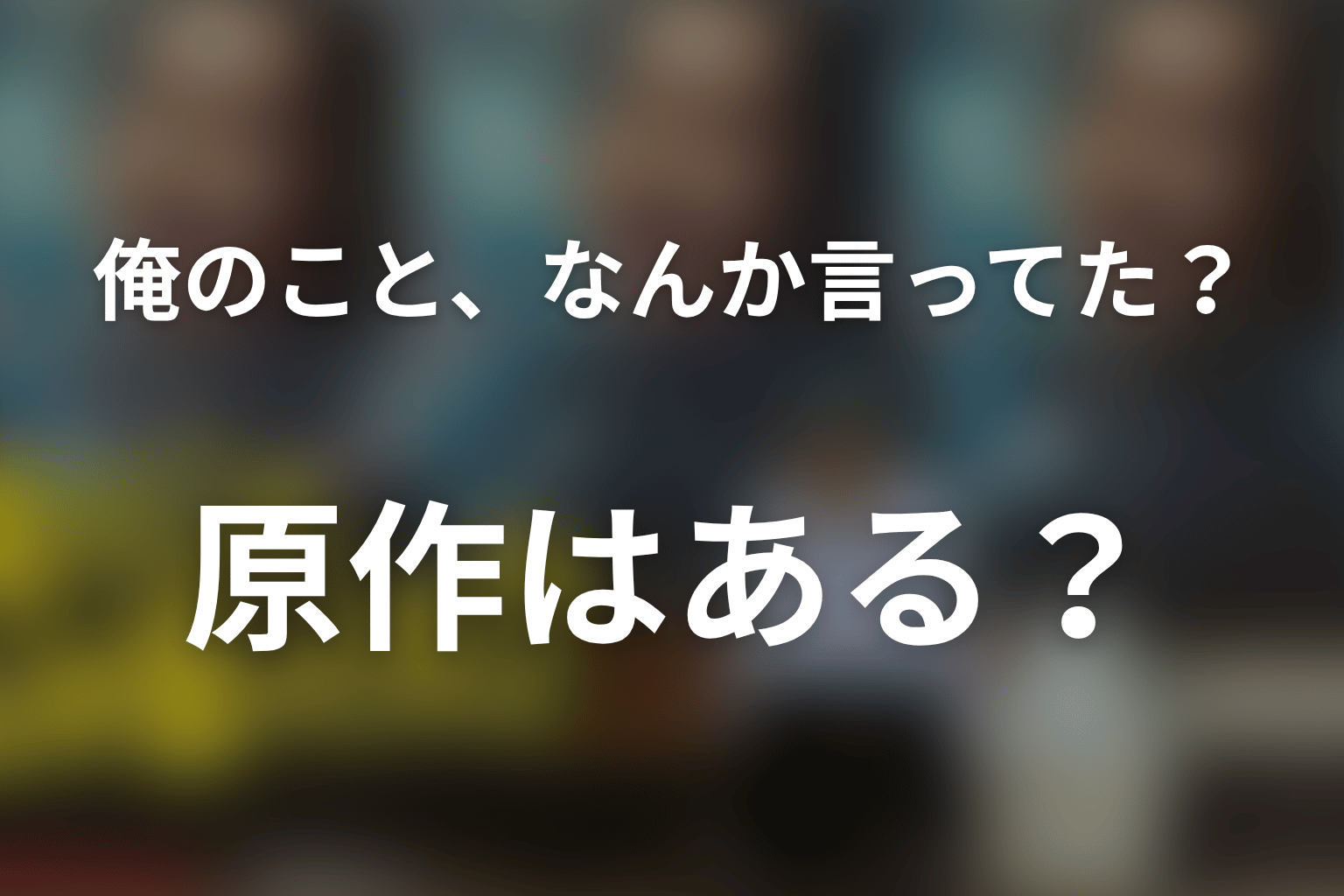 「俺のこと、なんか言ってた？」に原作はある？