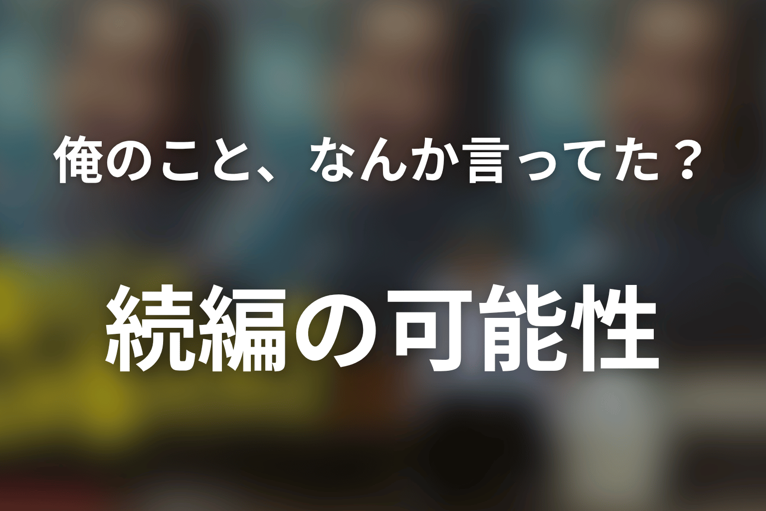「俺のこと、なんか言ってた？」続編・シーズン2の可能性