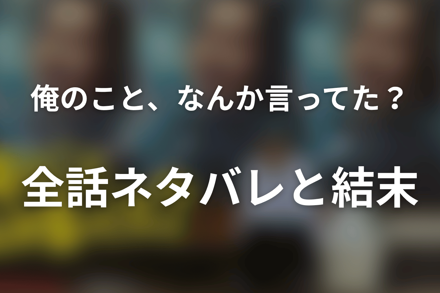 【全話ネタバレ】ドラマ「俺のこと、なんか言ってた？」の最終回結末と伏線回収。高瀬川玄はなぜ忘れられた？まで考察
