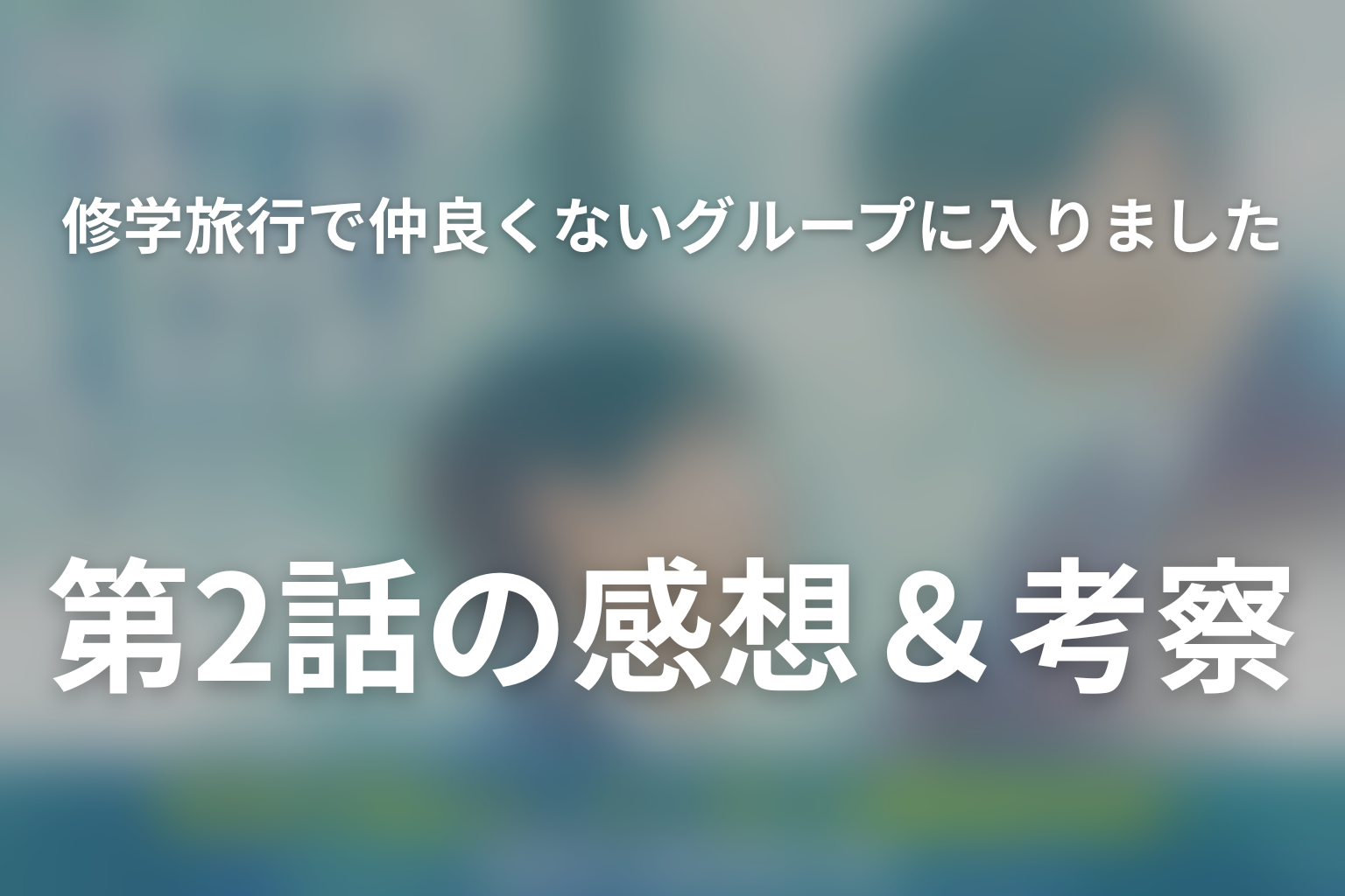 修学旅行で仲良くないグループに入りました2 2話 感想・考察画像