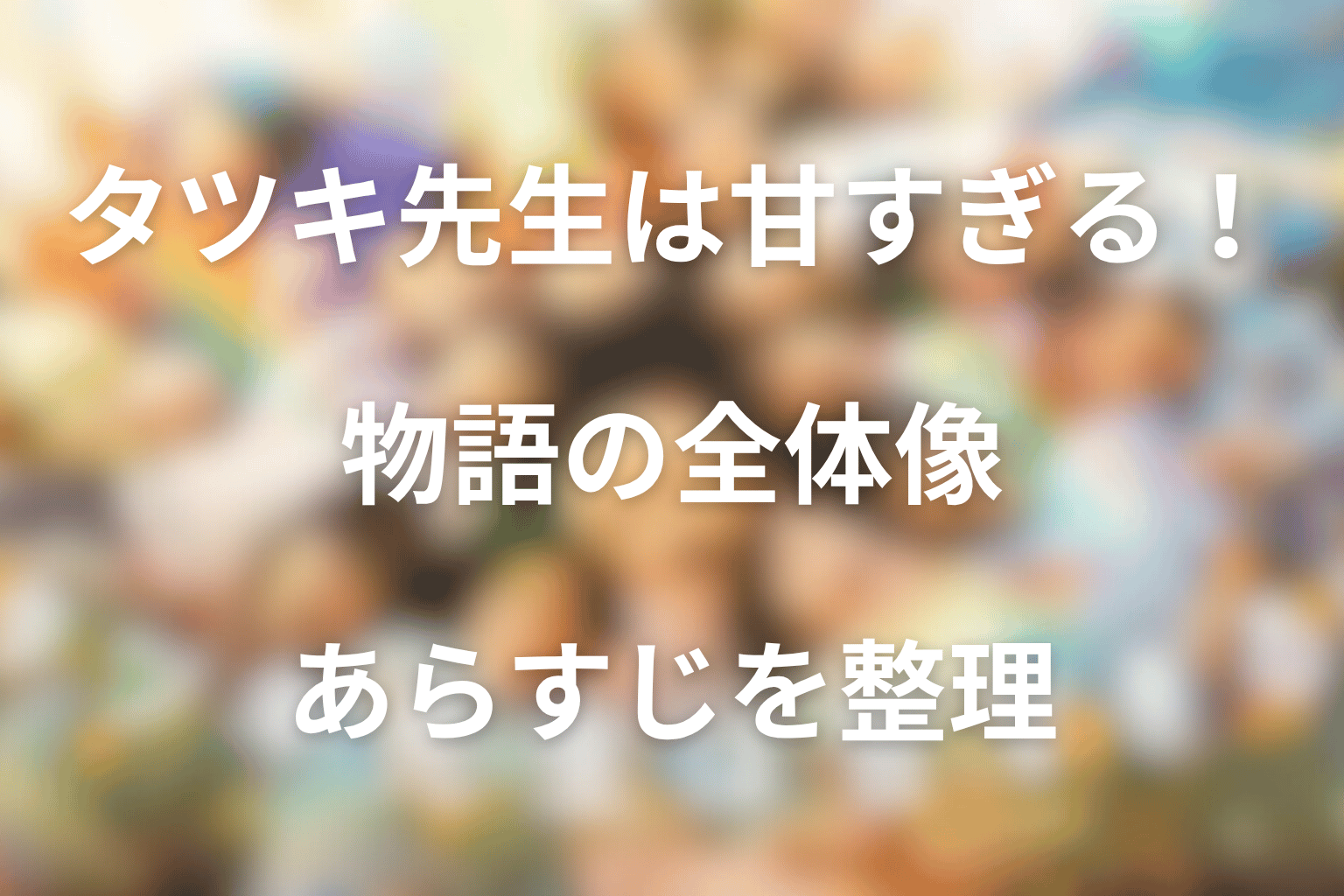 ドラマ「タツキ先生は甘すぎる！」の全体あらすじ