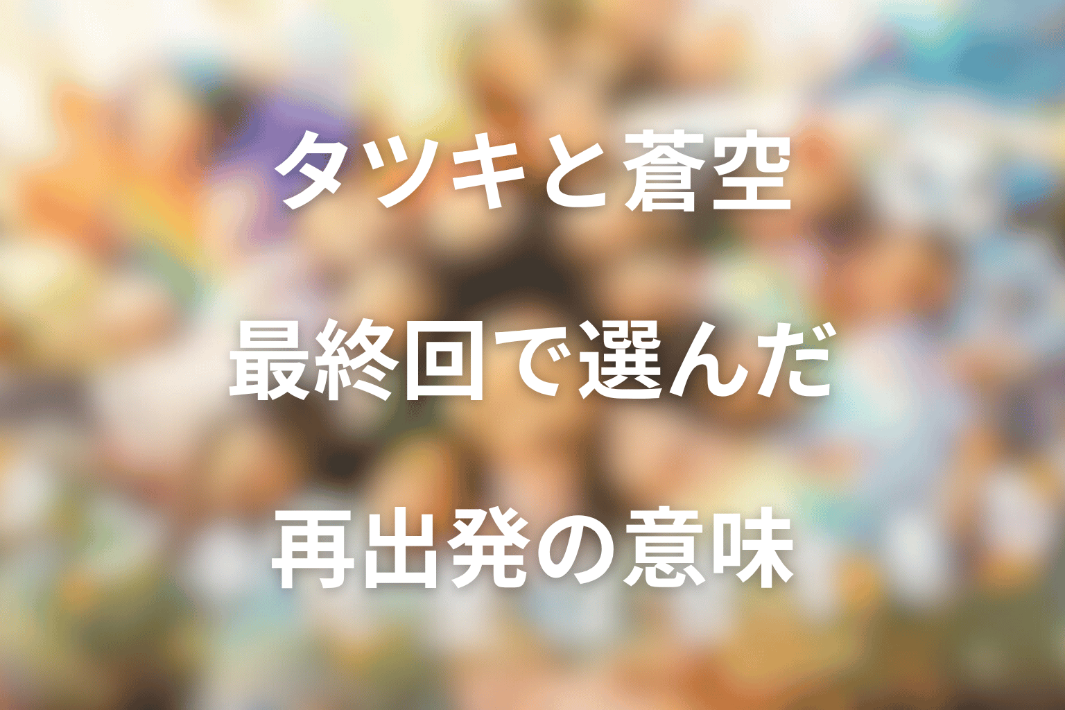 最終回の結末は？タツキと蒼空が選んだ再出発