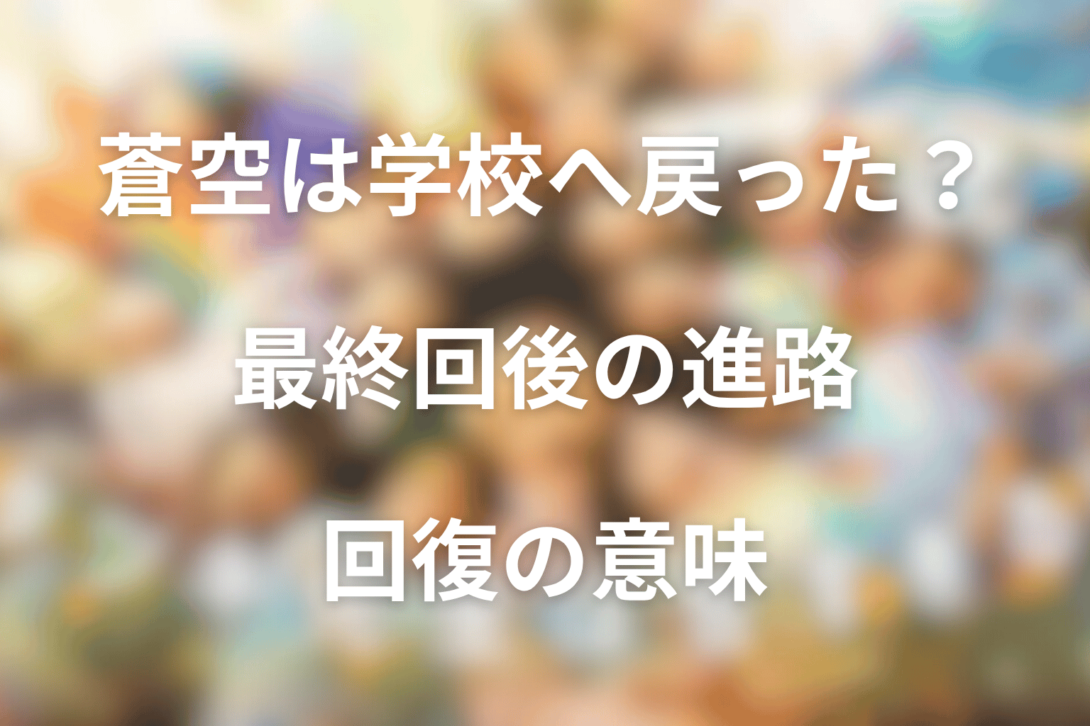 蒼空は学校へ戻った？最終回後の進路と回復の意味