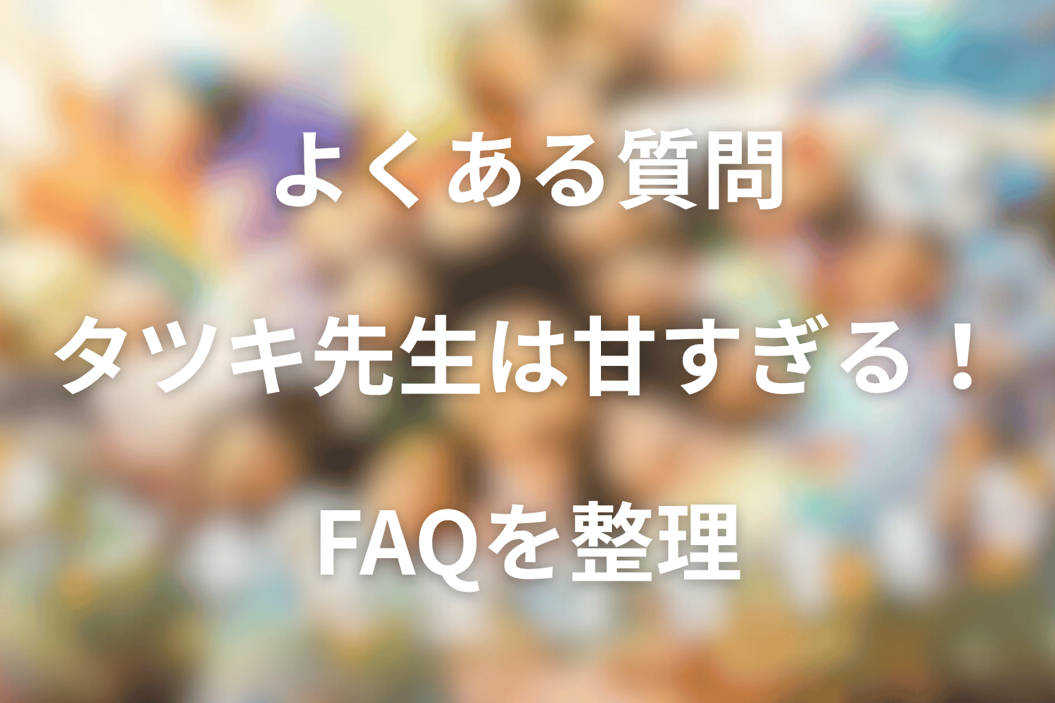 ドラマ「タツキ先生は甘すぎる！」のFAQ