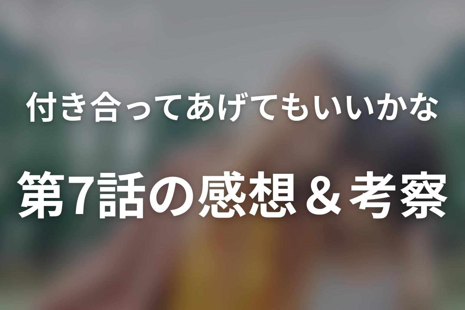 付き合ってあげてもいいかな 7話 感想・考察画像