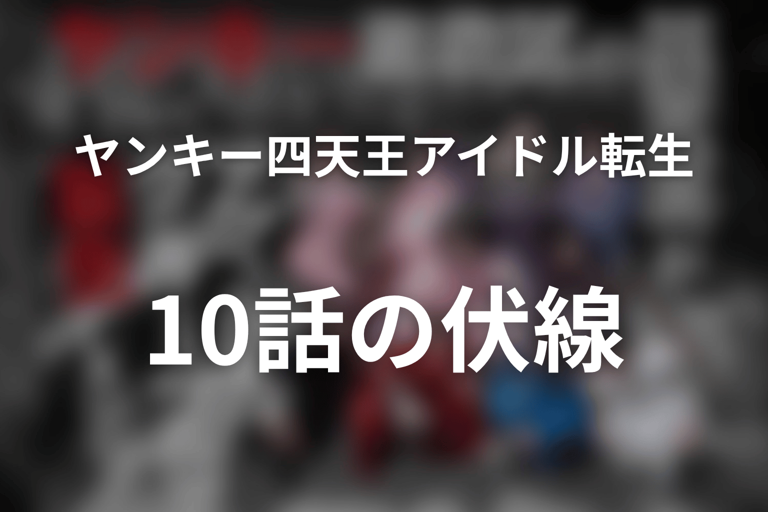 ヤンキー激戦区の四天王がアイドルグループに転生したら? 10話 伏線画像