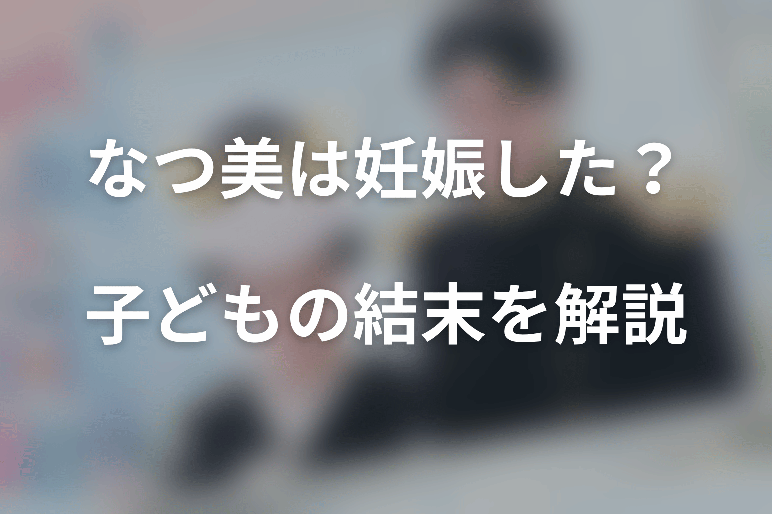 なつ美は最終回で妊娠した?子どもの結末を解説