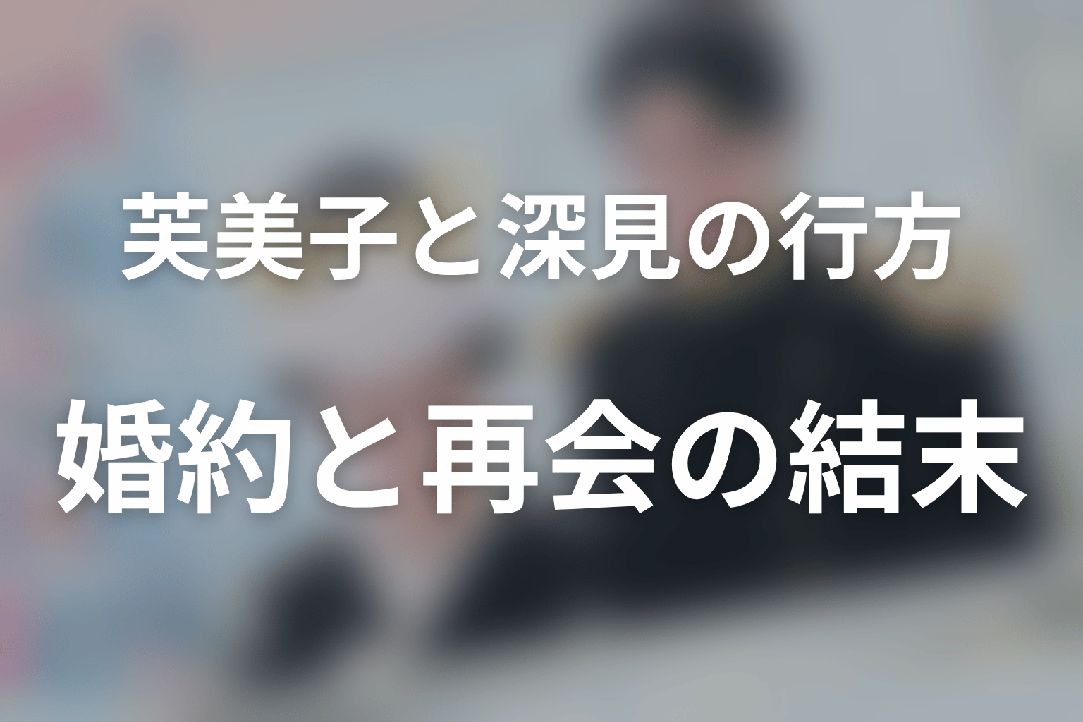 芙美子と深見は最後どうなった?婚約と再会の結末