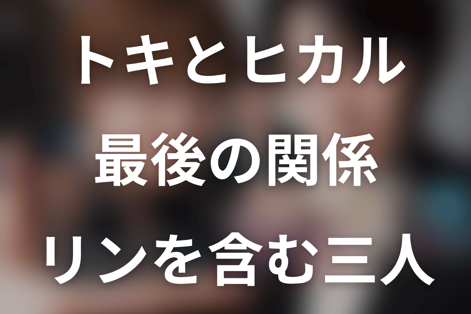 トキとヒカルは最後どうなった？リンを含む三人の関係