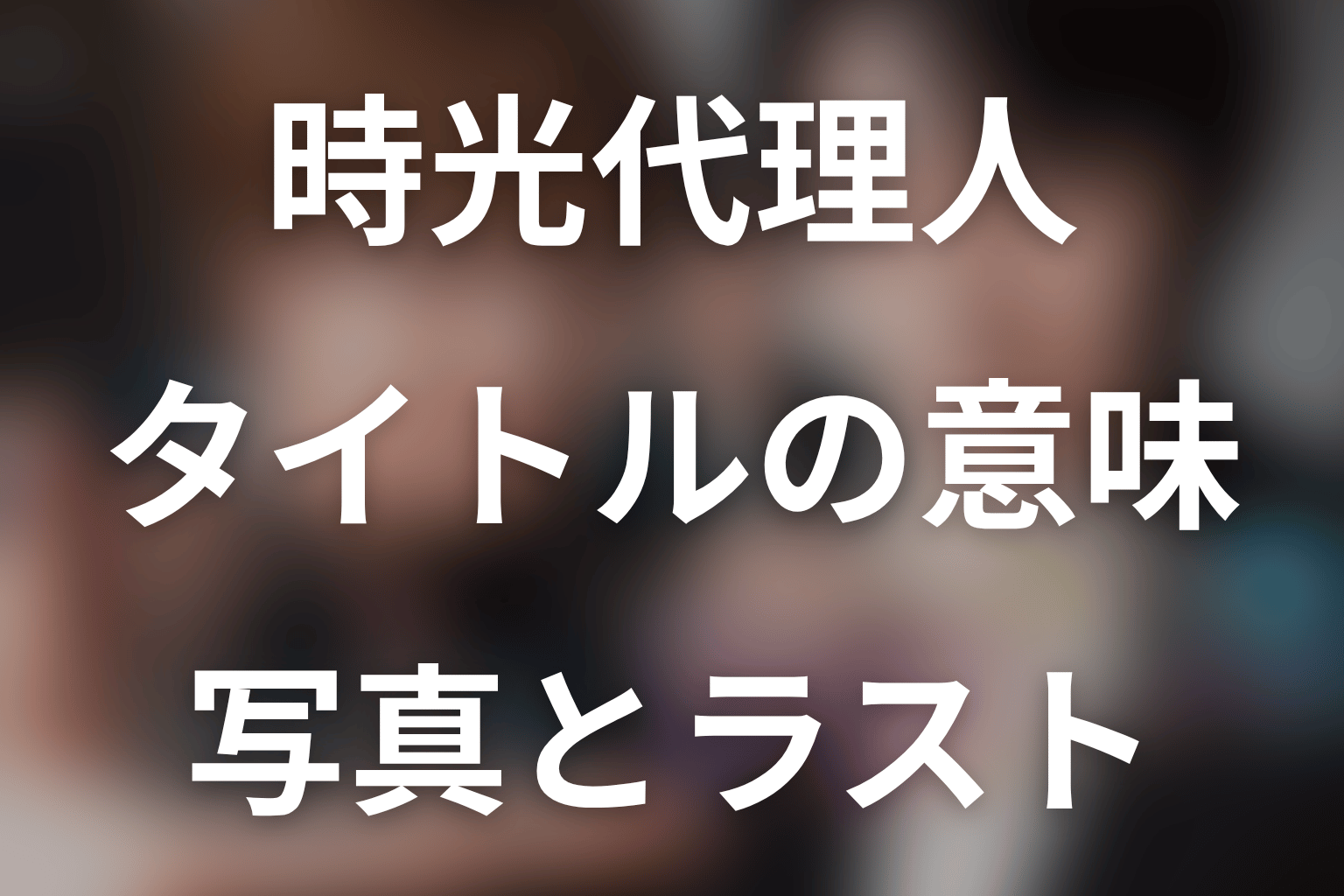 タイトル『時光代理人』の意味は？写真とラストから考察