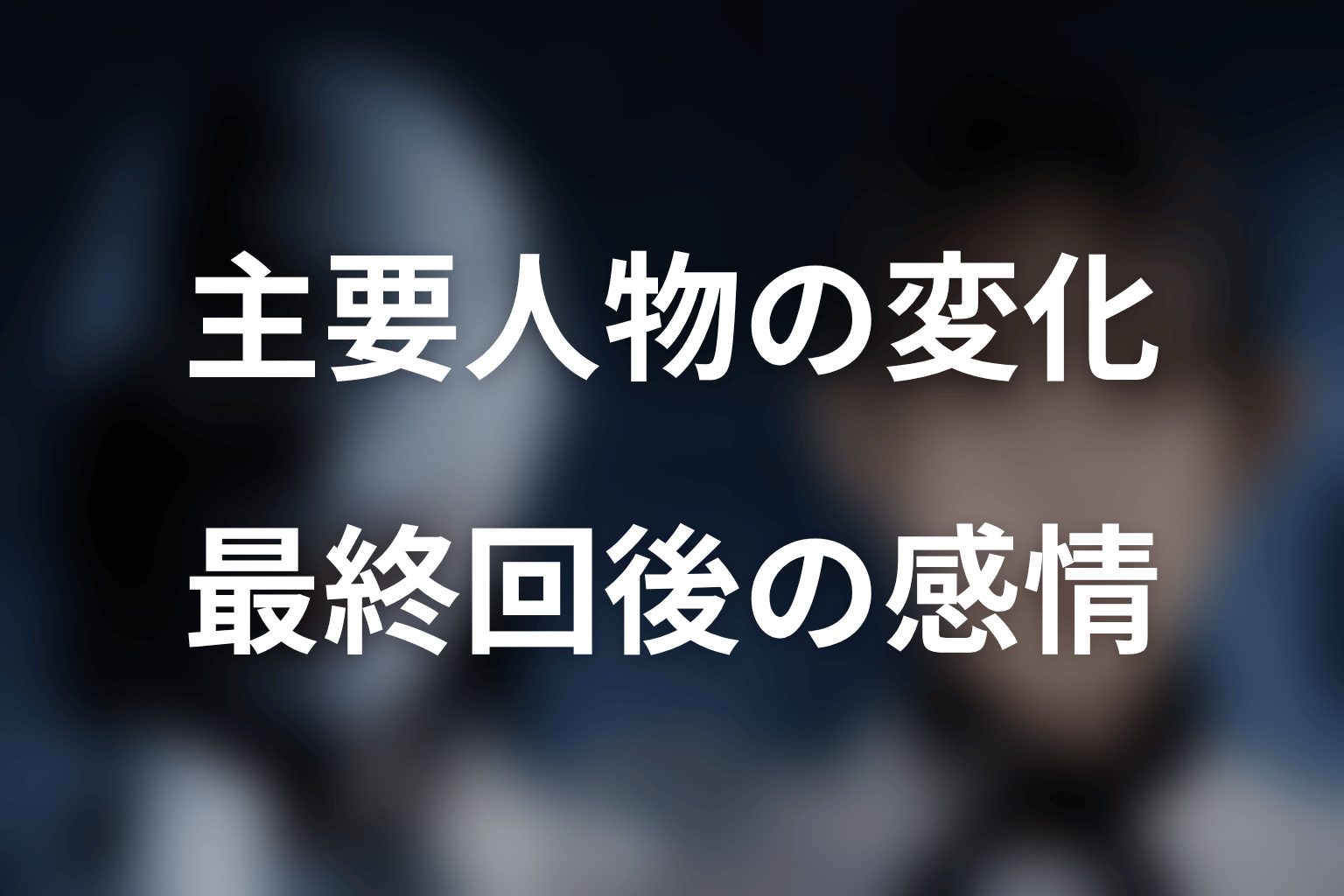 主要人物は最終回でどう変わった？感情軸から考察