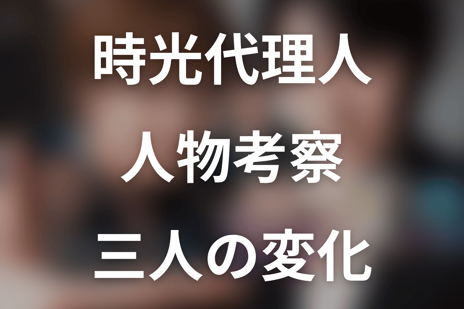 ドラマ『時光代理人』の人物考察