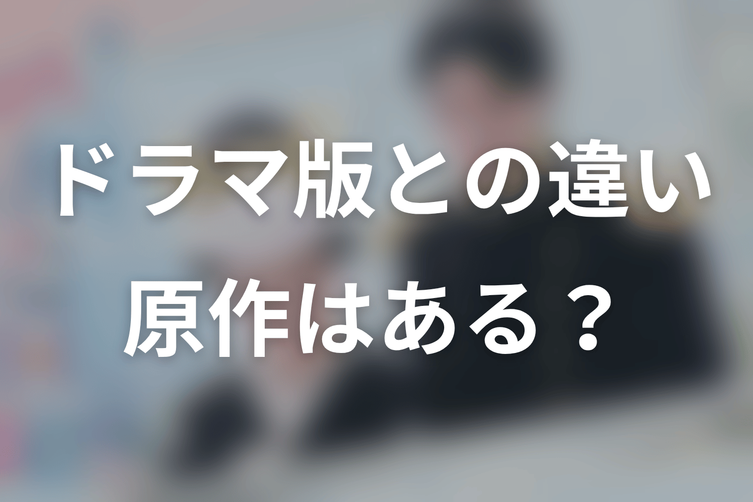 原作はある?ドラマ版との違い