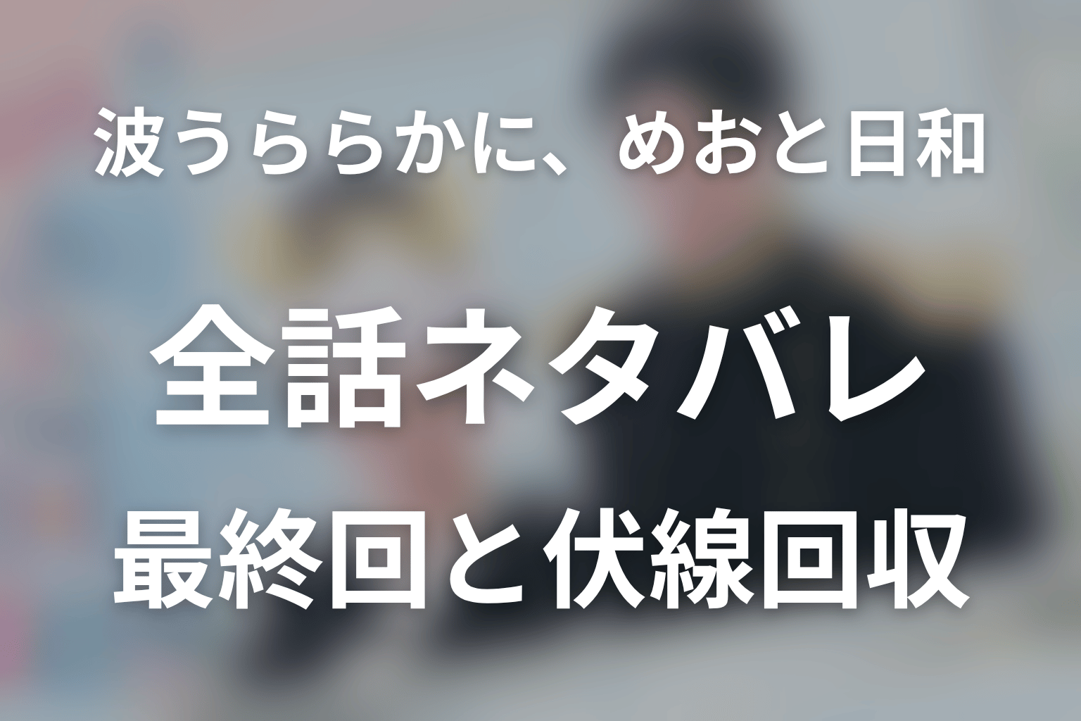 【全話ネタバレ】ドラマ「波うららかに、めおと日和」の最終回結末と伏線回収。瀧昌は死亡した?艦の事故から生還した意味まで考察